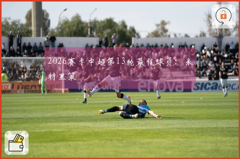 2026赛季中超第13轮最佳球员：米特里策