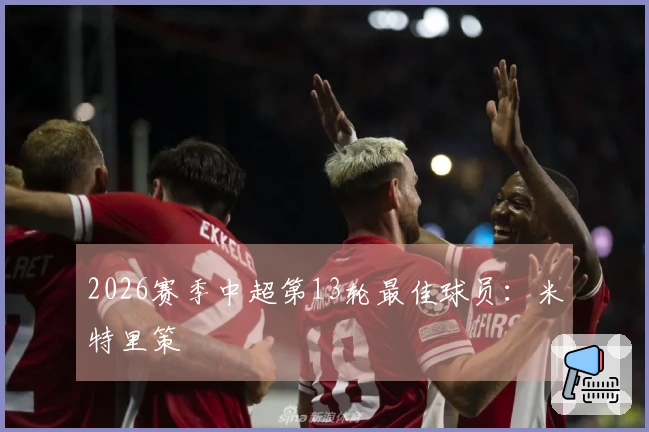2026赛季中超第13轮最佳球员：米特里策